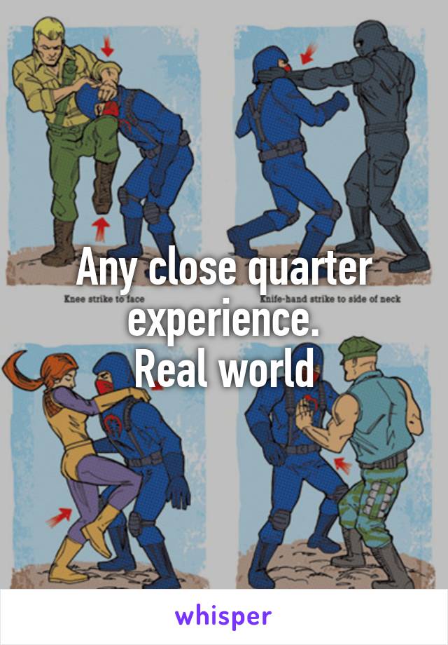 Any close quarter experience.
Real world