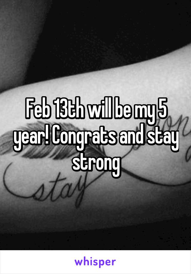 Feb 13th will be my 5 year! Congrats and stay strong