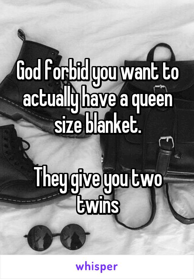 God forbid you want to actually have a queen size blanket.

They give you two twins