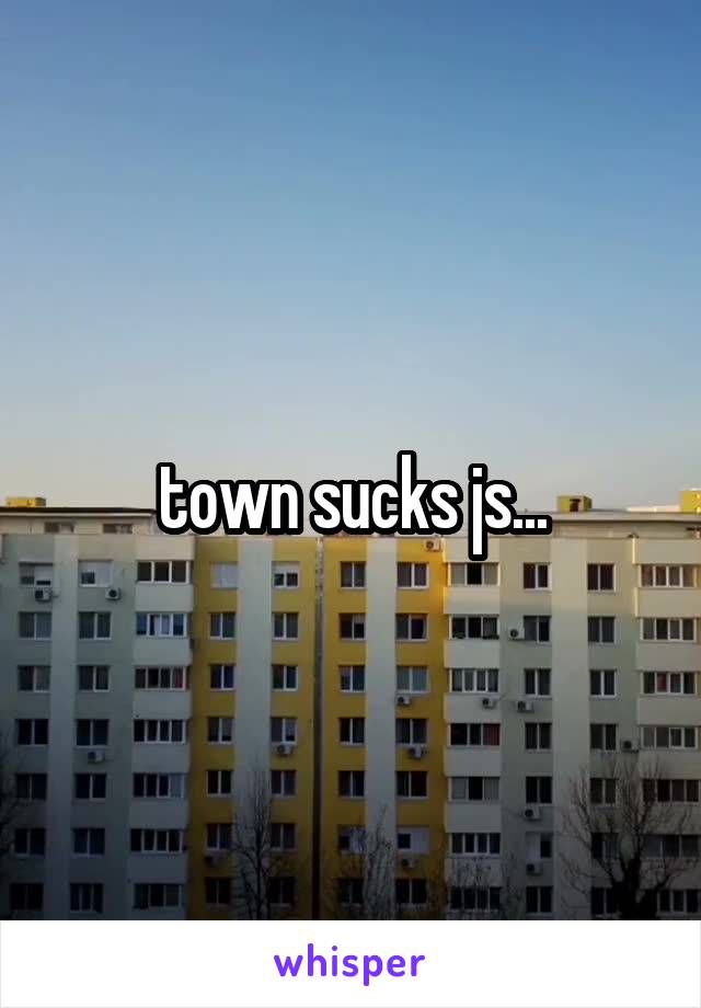 town sucks js...