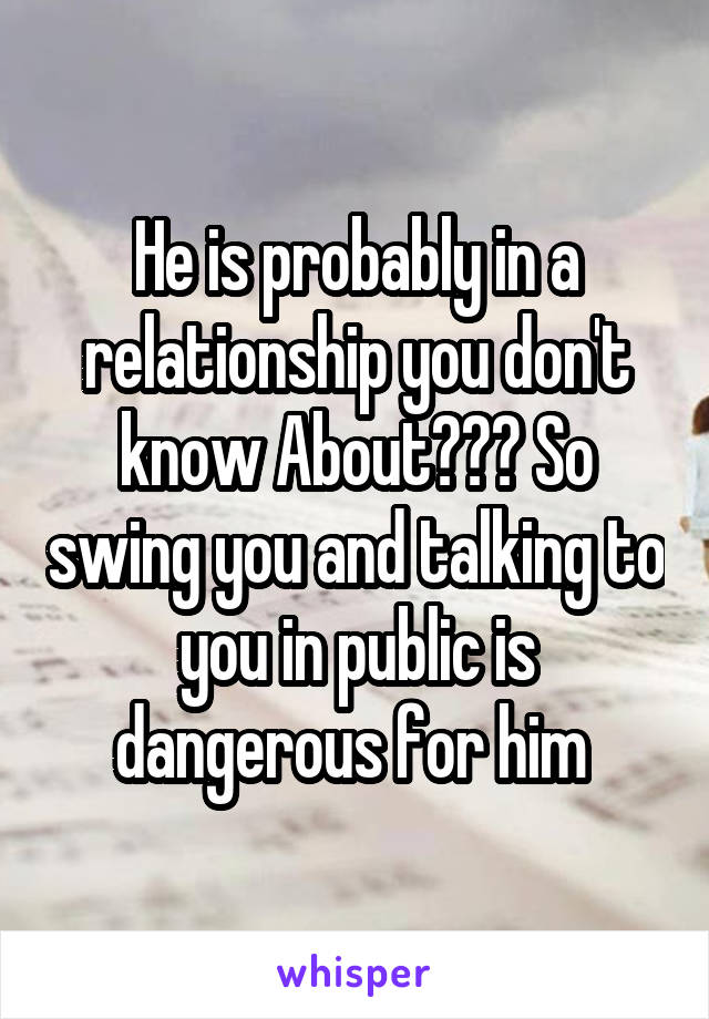 He is probably in a relationship you don't know About??? So swing you and talking to you in public is dangerous for him 