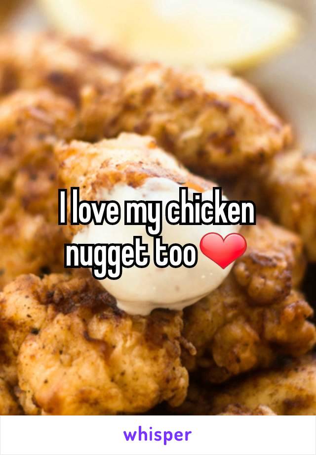 I love my chicken nugget too❤