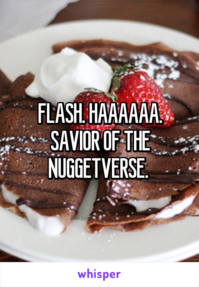 FLASH. HAAAAAA. SAVIOR OF THE NUGGETVERSE. 