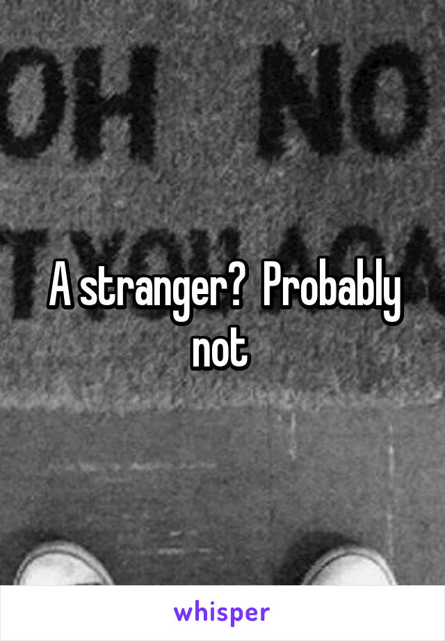 A stranger?  Probably not 