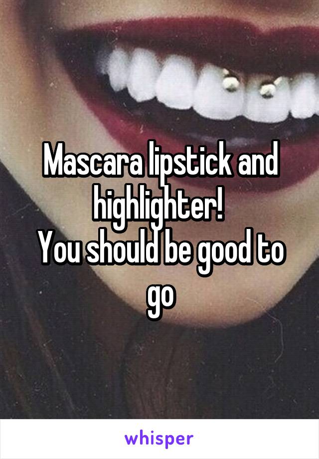 Mascara lipstick and highlighter! 
You should be good to go