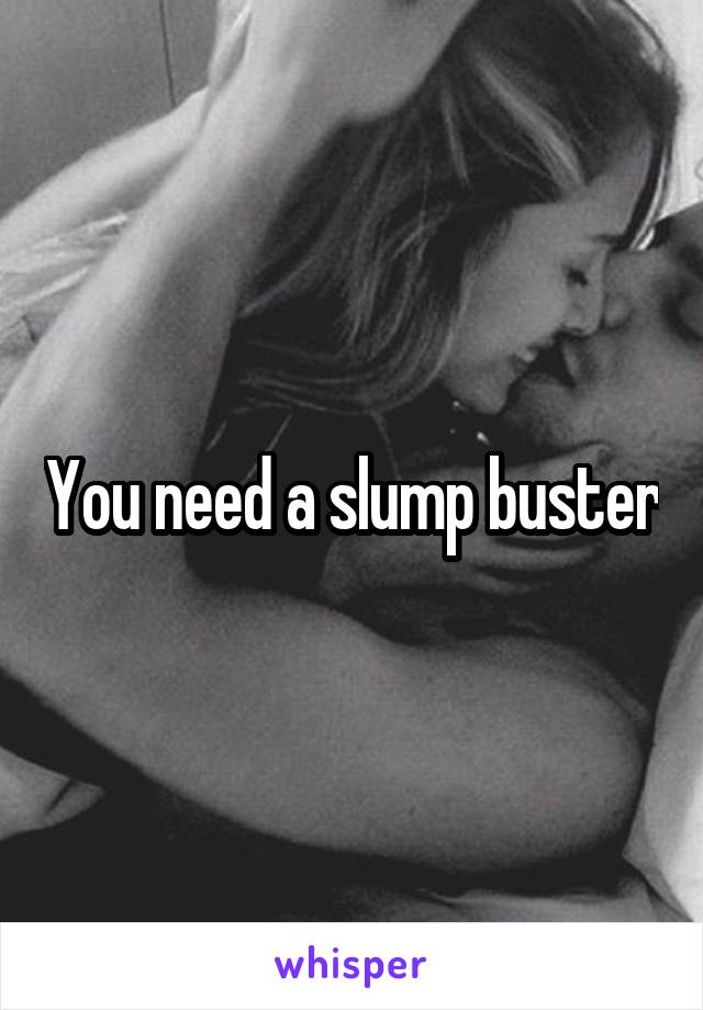 You need a slump buster