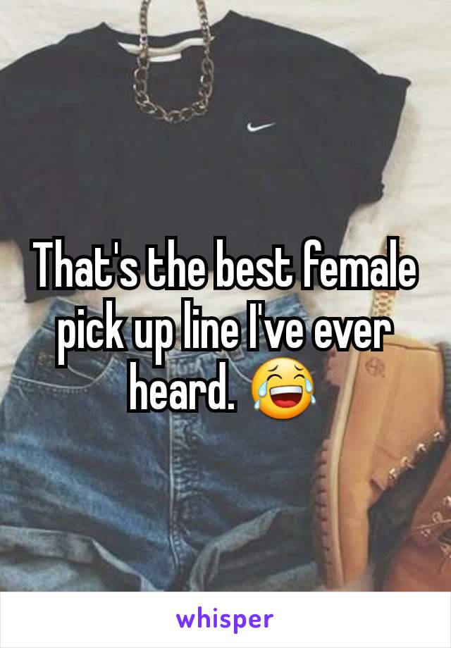 That's the best female pick up line I've ever heard. 😂