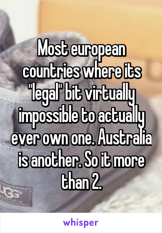 Most european countries where its "legal" bit virtually impossible to actually ever own one. Australia is another. So it more than 2.