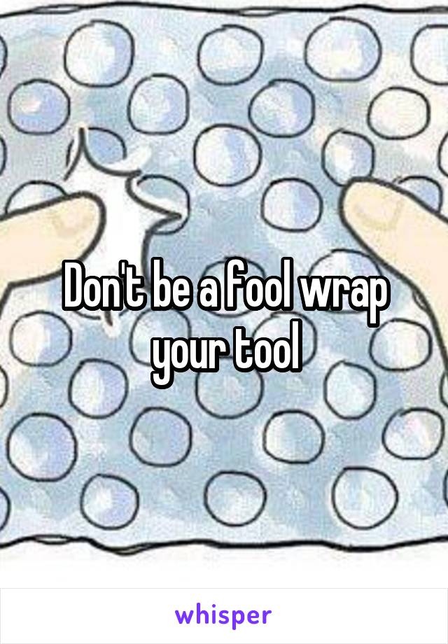 Don't be a fool wrap your tool