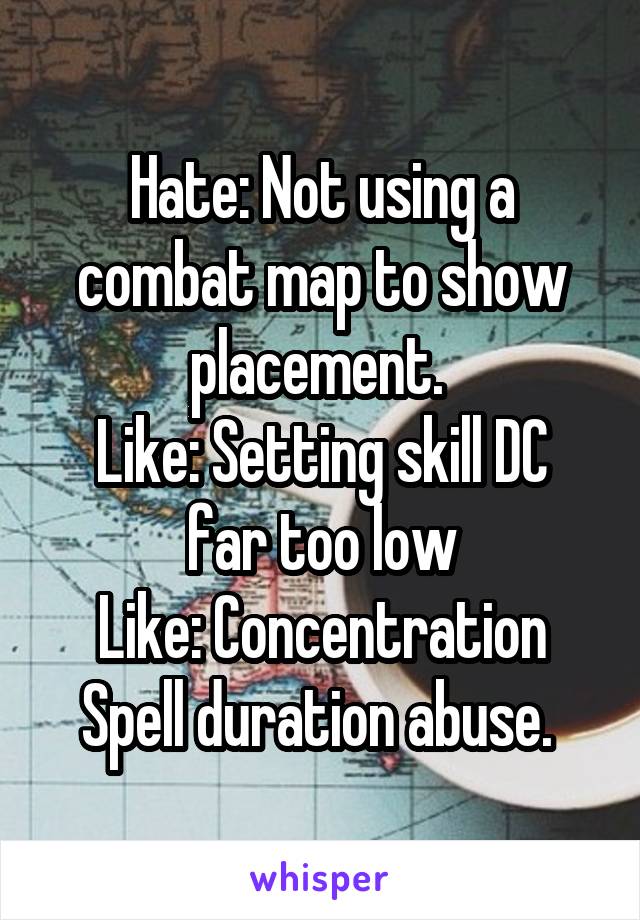 Hate: Not using a combat map to show placement. 
Like: Setting skill DC far too low
Like: Concentration Spell duration abuse. 