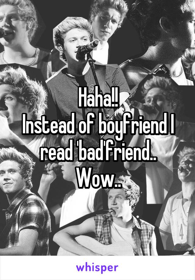 Haha!!
Instead of boyfriend I read 'bad'friend..
Wow..