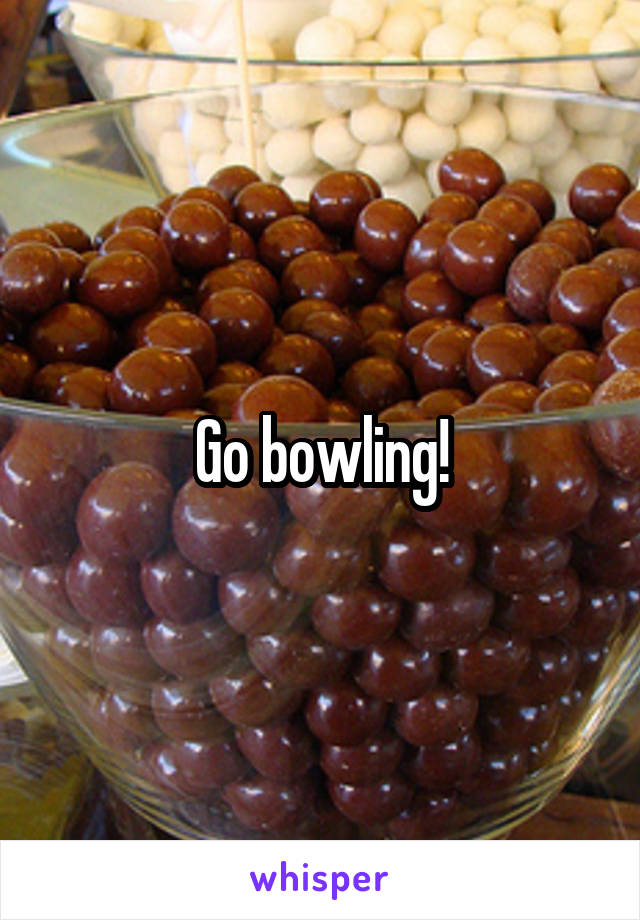 Go bowling!