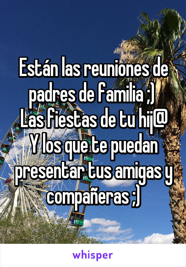 Están las reuniones de padres de familia ;) 
Las fiestas de tu hij@
Y los que te puedan presentar tus amigas y compañeras ;)