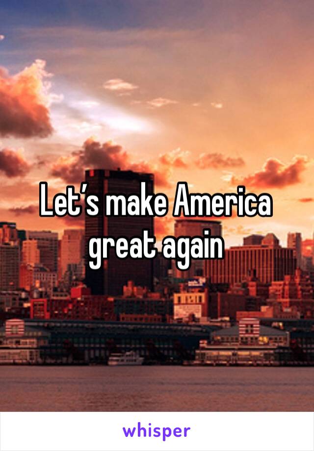Let’s make America great again 