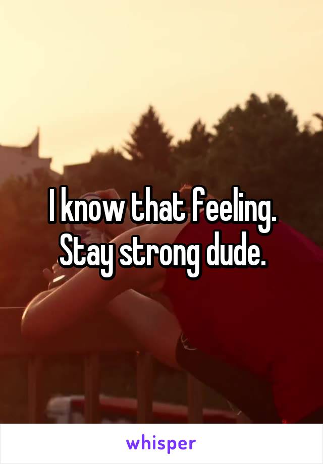 I know that feeling. Stay strong dude.