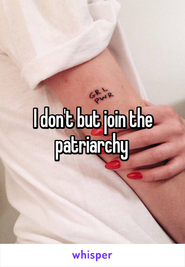 I don't but join the patriarchy 