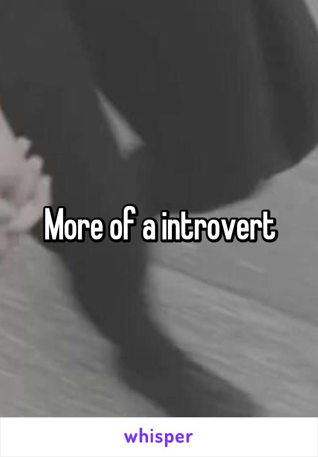 More of a introvert