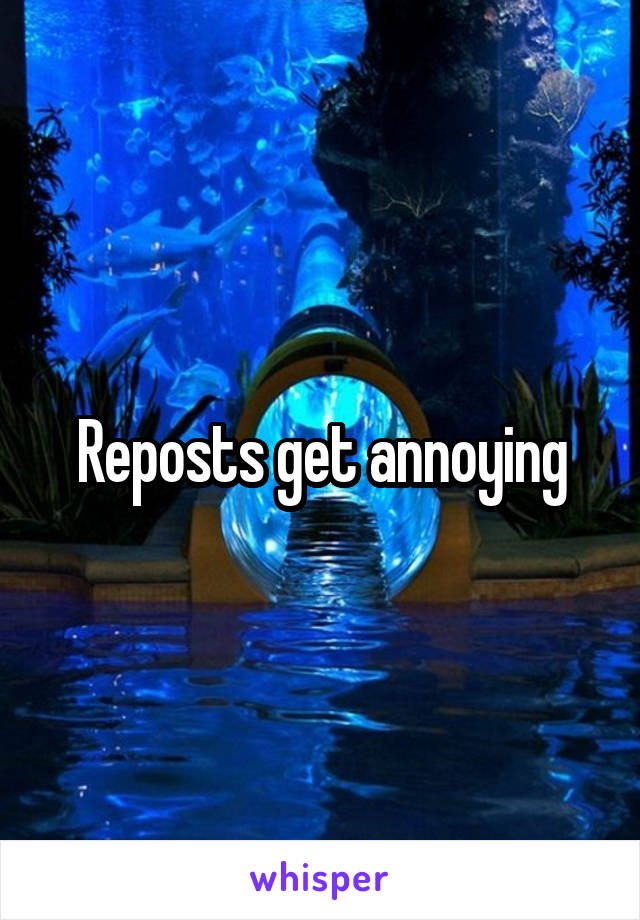 Reposts get annoying