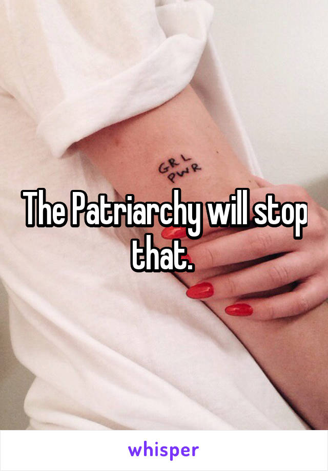 The Patriarchy will stop that. 