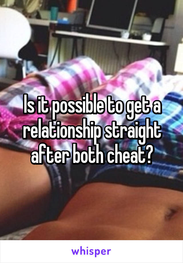Is it possible to get a relationship straight after both cheat?