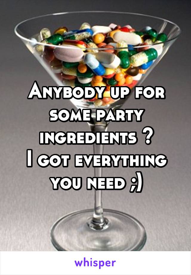 Anybody up for some party ingredients ?
I got everything you need ;)
