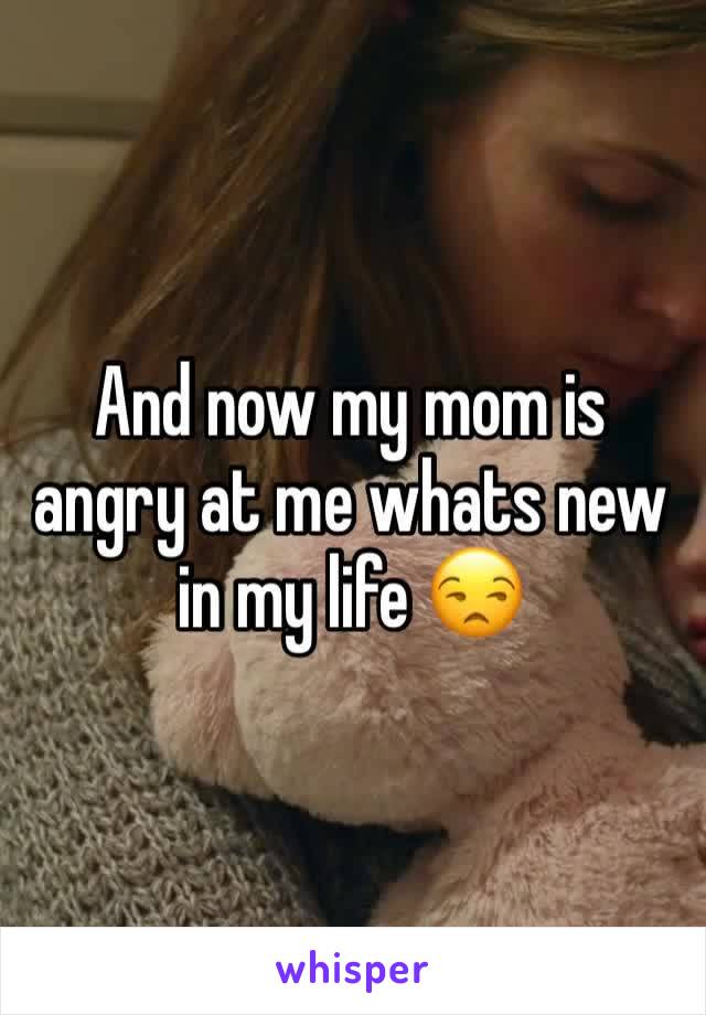 And now my mom is angry at me whats new in my life ðŸ˜’