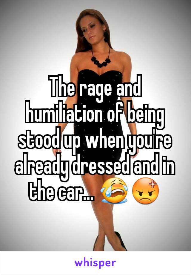 The rage and humiliation of being stood up when you're already dressed and in the car... ðŸ˜­ðŸ˜¡