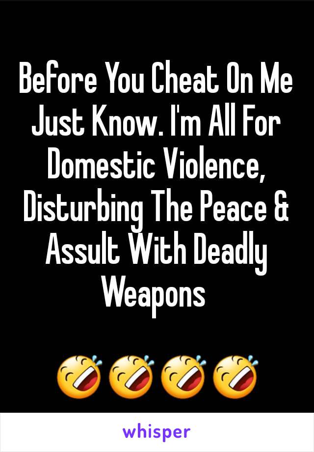 Before You Cheat On Me Just Know. I'm All For Domestic Violence, Disturbing The Peace & Assult With Deadly Weapons 

🤣🤣🤣🤣