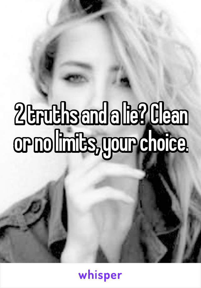 2 truths and a lie? Clean or no limits, your choice. 