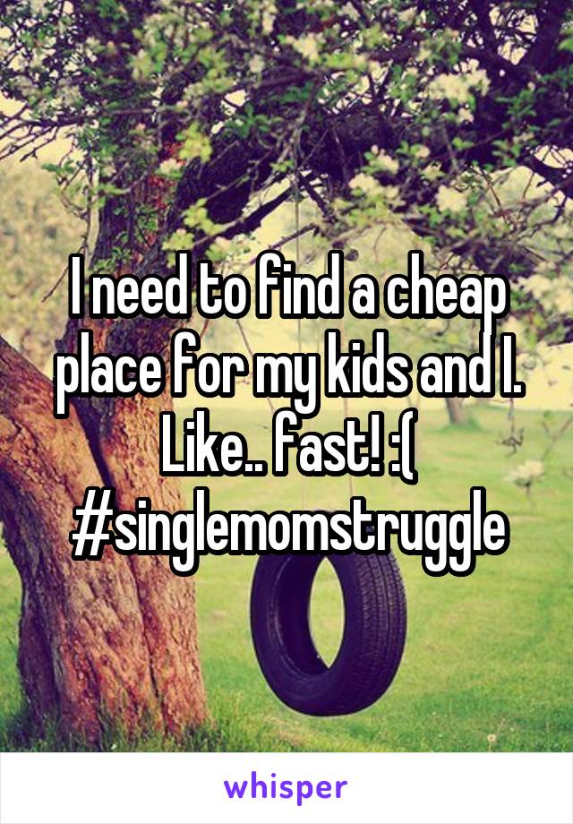 I need to find a cheap place for my kids and I. Like.. fast! :(
#singlemomstruggle