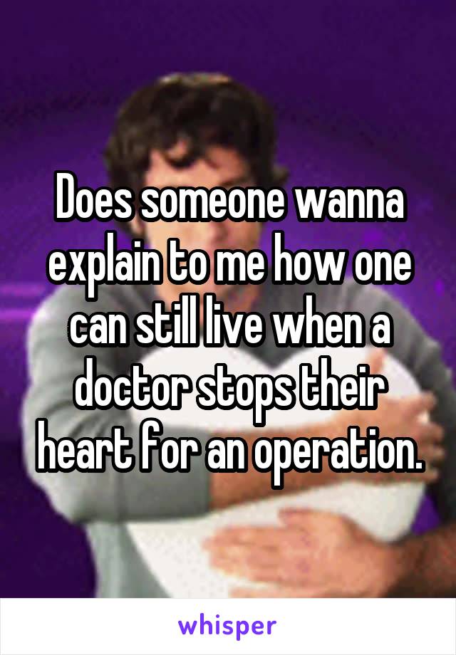 Does someone wanna explain to me how one can still live when a doctor stops their heart for an operation.