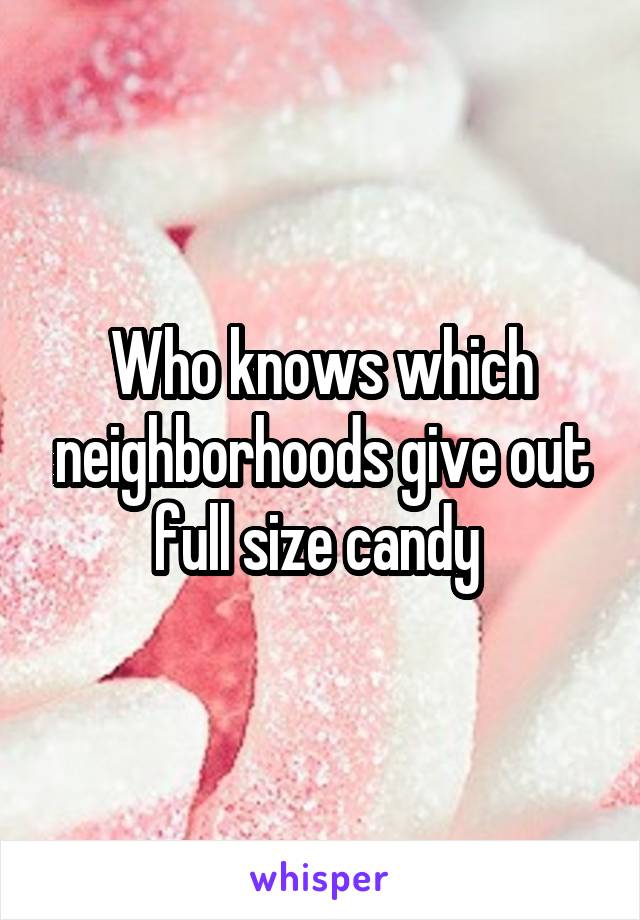 Who knows which neighborhoods give out full size candy 
