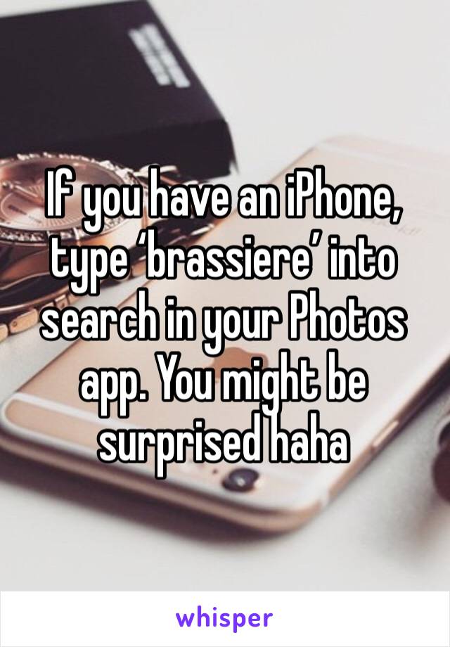 If you have an iPhone, type ‘brassiere’ into search in your Photos app. You might be surprised haha
