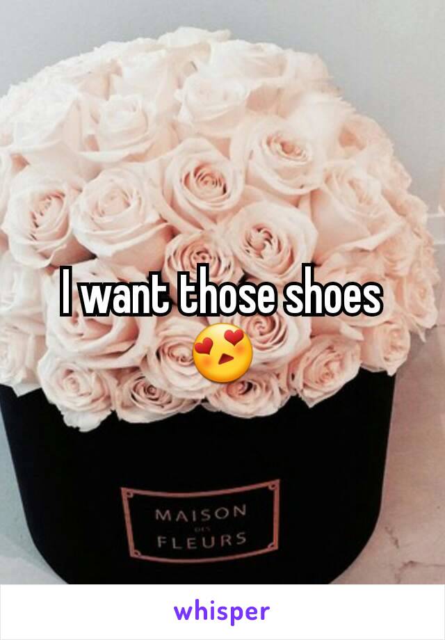 I want those shoes 😍