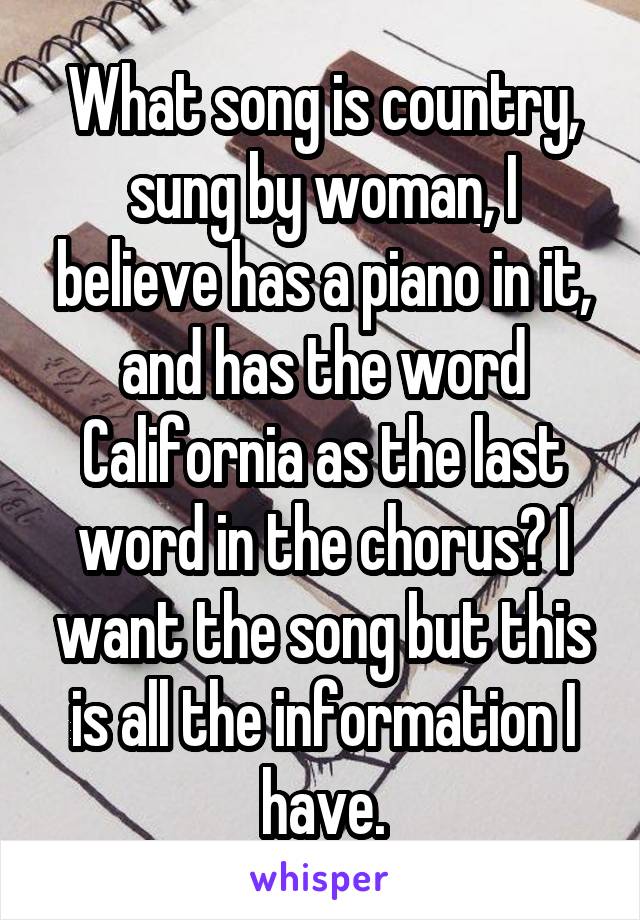 What song is country, sung by woman, I believe has a piano in it, and has the word California as the last word in the chorus? I want the song but this is all the information I have.