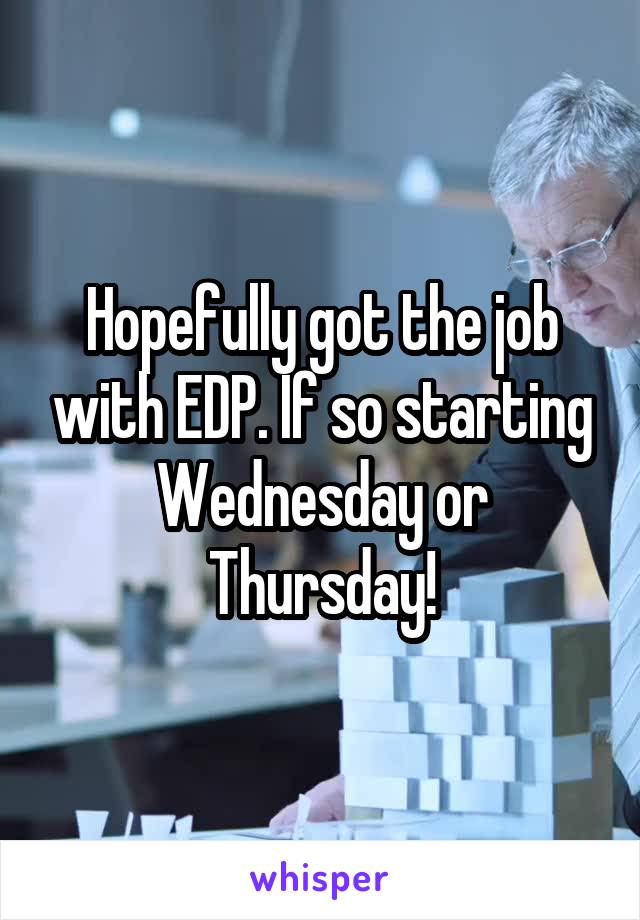 Hopefully got the job with EDP. If so starting Wednesday or Thursday!