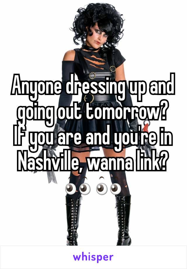 Anyone dressing up and going out tomorrow? If you are and you're in Nashville, wanna link? 👀👀