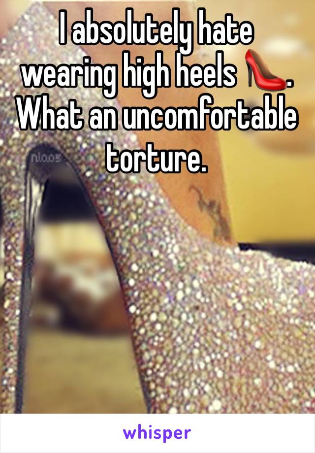 I absolutely hate wearing high heels 👠. What an uncomfortable torture. 