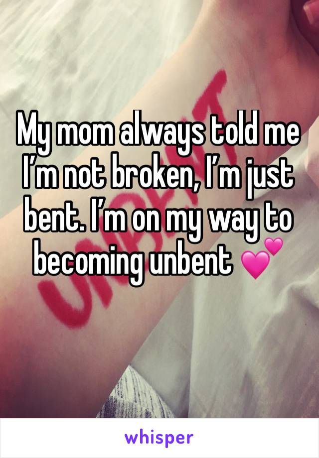 My mom always told me I’m not broken, I’m just bent. I’m on my way to becoming unbent 💕