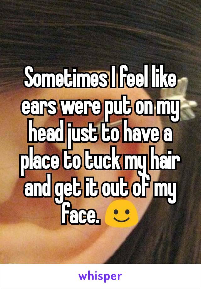 Sometimes I feel like ears were put on my head just to have a place to tuck my hair and get it out of my face. ☺