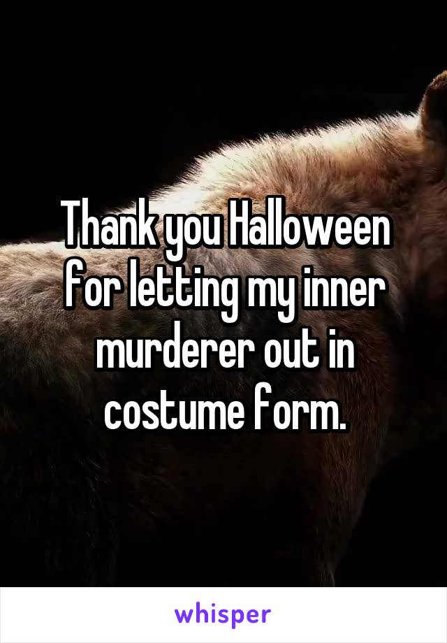 Thank you Halloween for letting my inner murderer out in costume form.