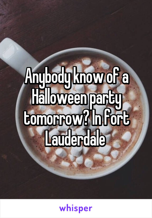 Anybody know of a Halloween party tomorrow? In fort Lauderdale 