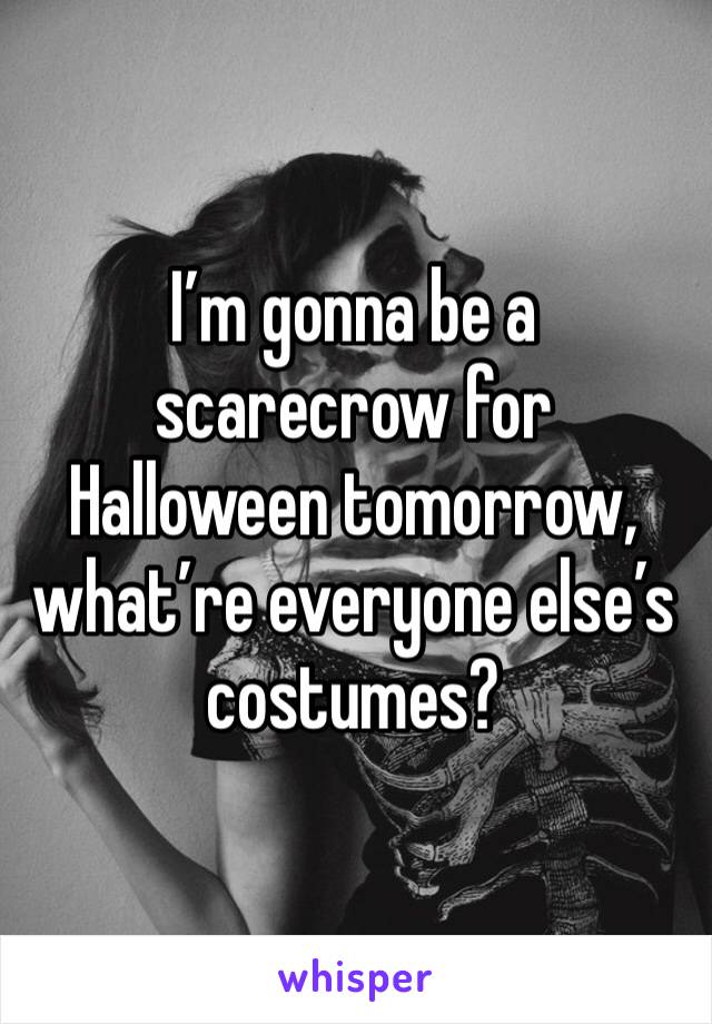 I’m gonna be a scarecrow for Halloween tomorrow, what’re everyone else’s costumes?