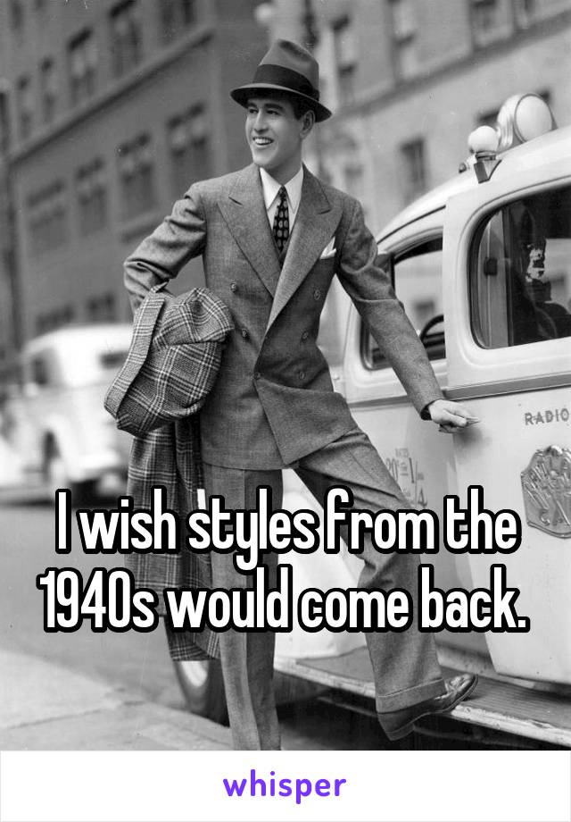 



I wish styles from the 1940s would come back. 