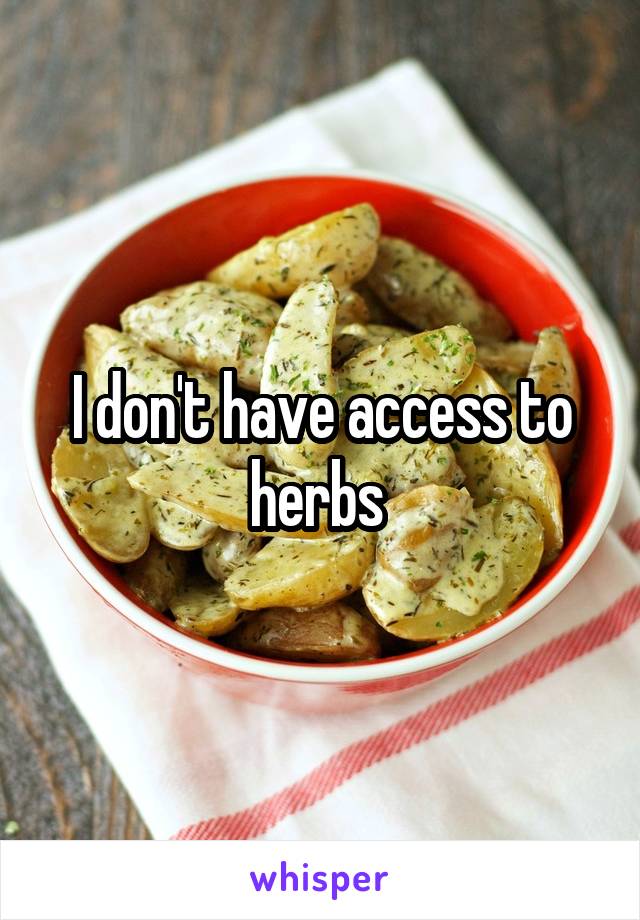 I don't have access to herbs 