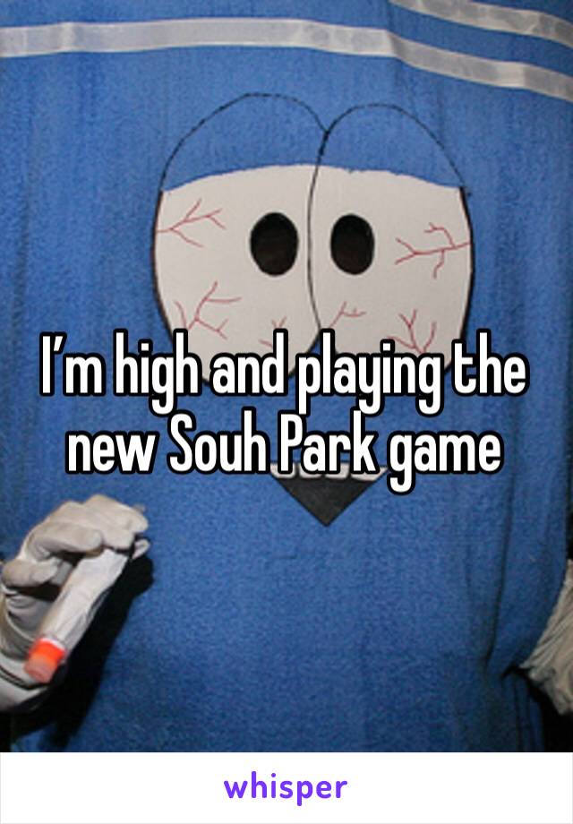 I’m high and playing the new Souh Park game 
