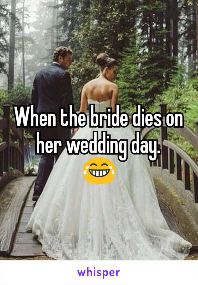 When the bride dies on her wedding day.
😂