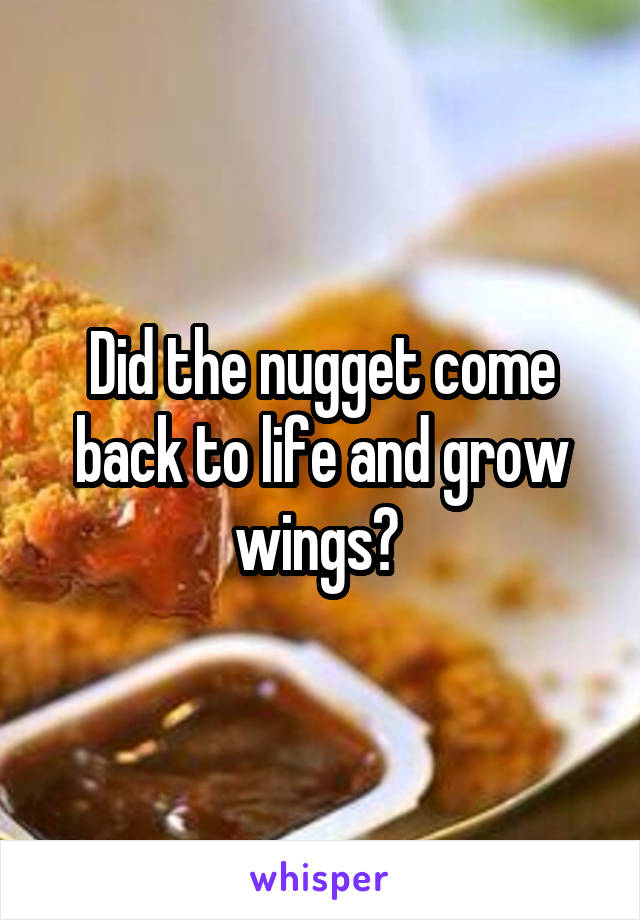 Did the nugget come back to life and grow wings? 