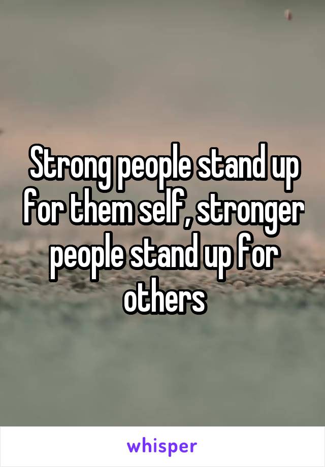 Strong people stand up for them self, stronger people stand up for others