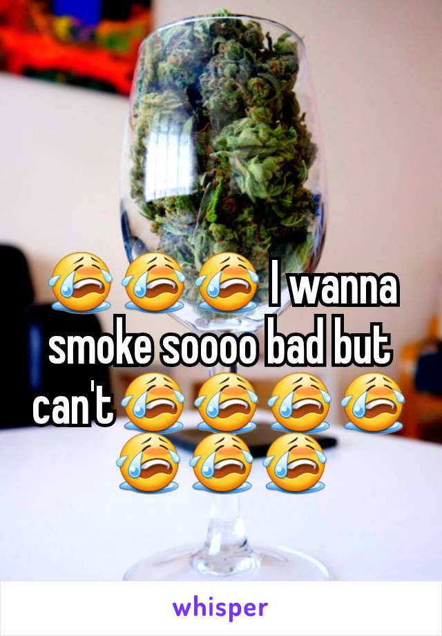 😭😭😭 I wanna smoke soooo bad but can't😭😭😭😭😭😭😭
